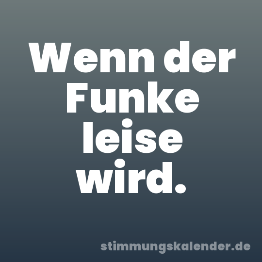 Wenn der Funke leise wird.