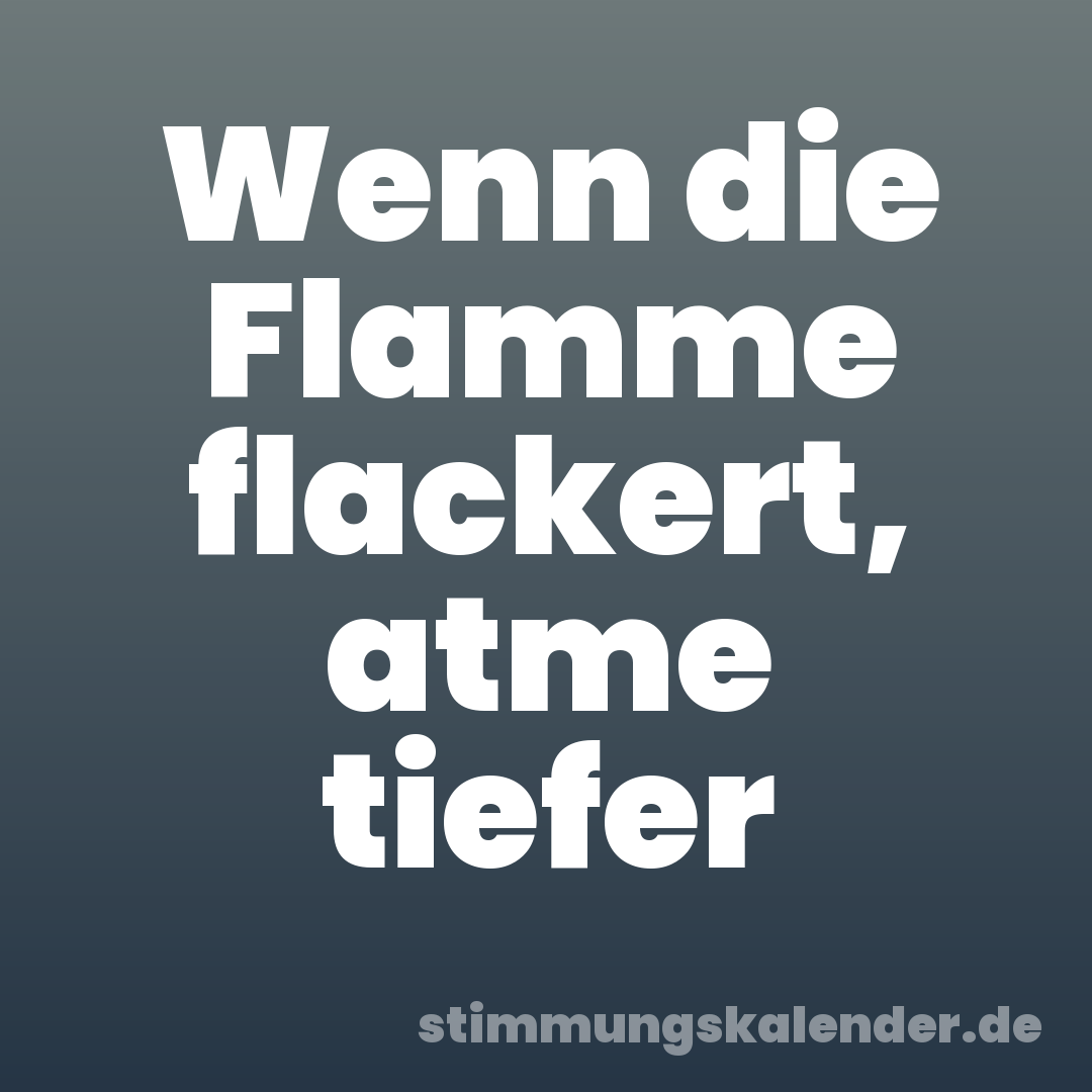 Wenn die Flamme flackert, atme tiefer
