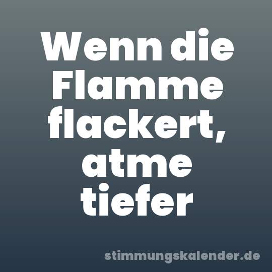 Wenn die Flamme flackert, atme tiefer