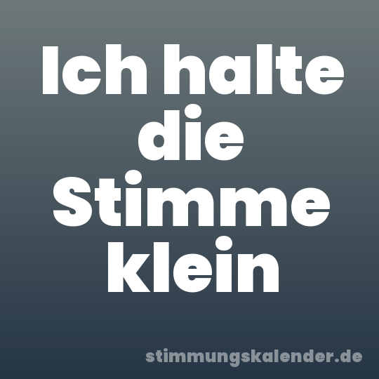 Ich halte die Stimme klein