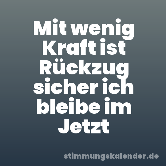 Mit wenig Kraft ist Rückzug sicher ich bleibe im Jetzt