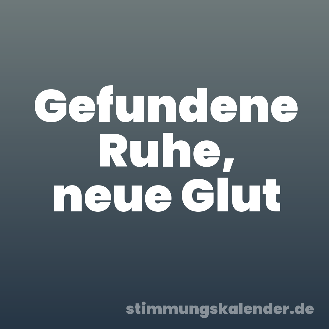 Gefundene Ruhe, neue Glut