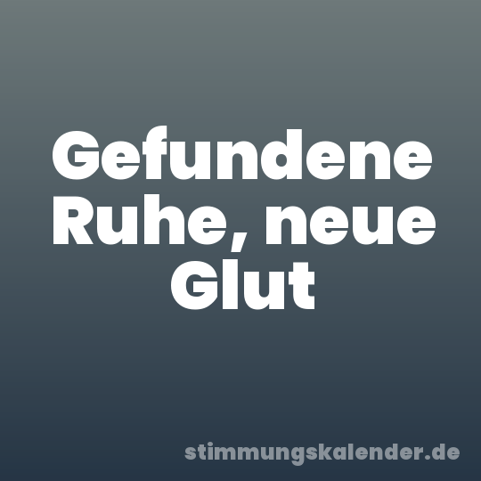 Gefundene Ruhe, neue Glut