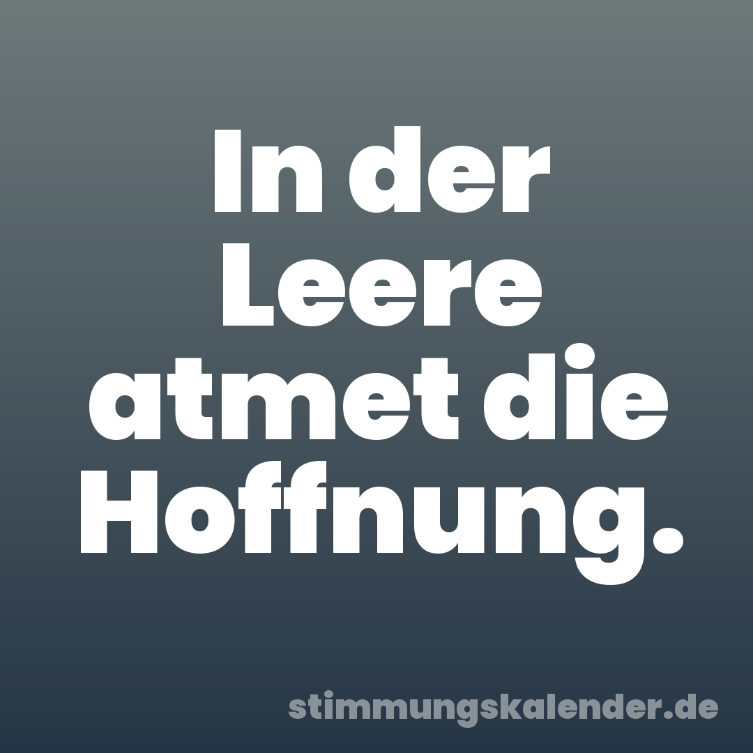 In der Leere atmet die Hoffnung.