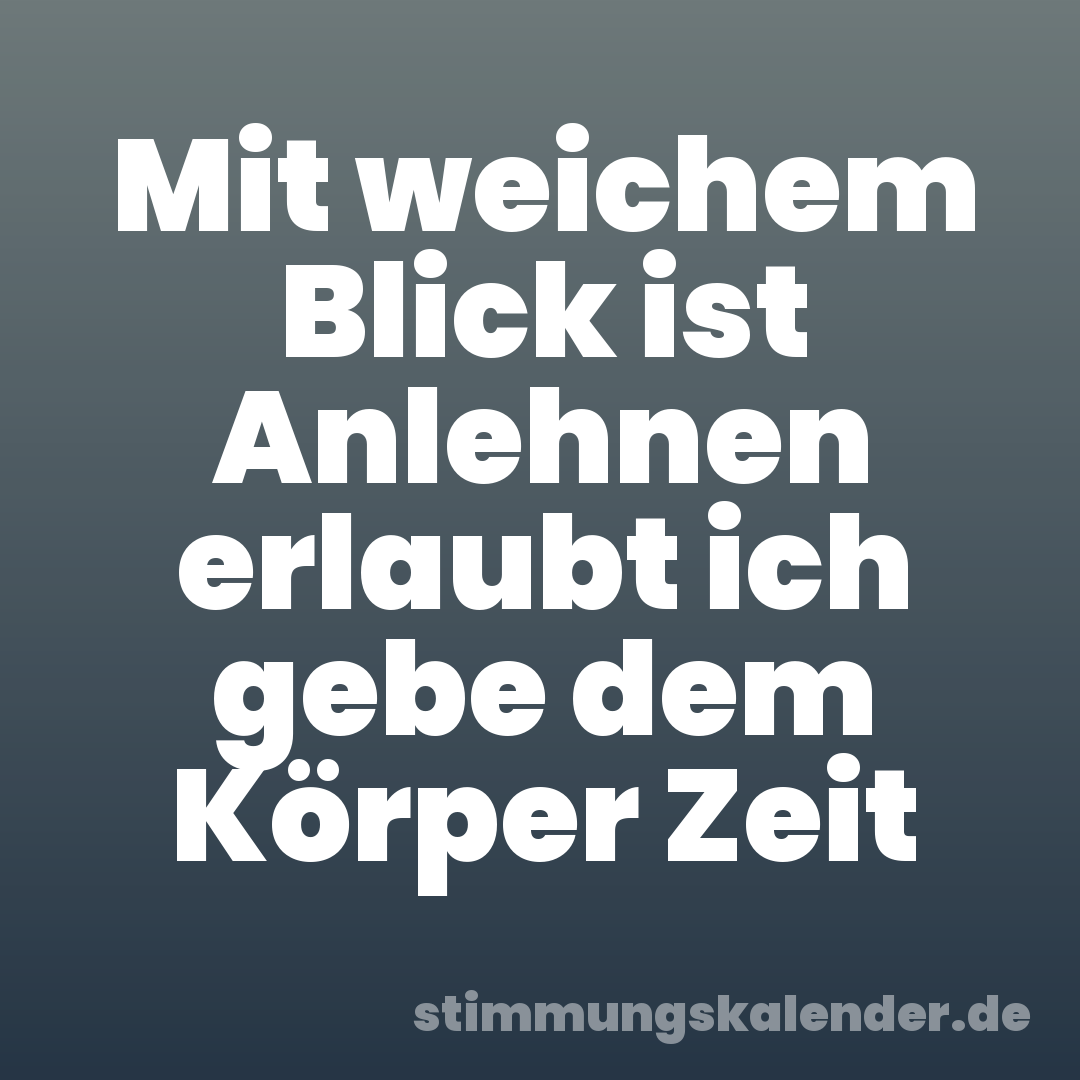 Mit weichem Blick ist Anlehnen erlaubt ich gebe dem Körper Zeit