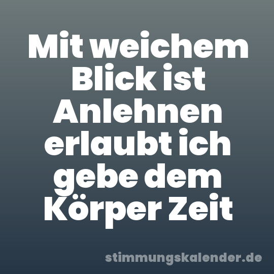 Mit weichem Blick ist Anlehnen erlaubt ich gebe dem Körper Zeit