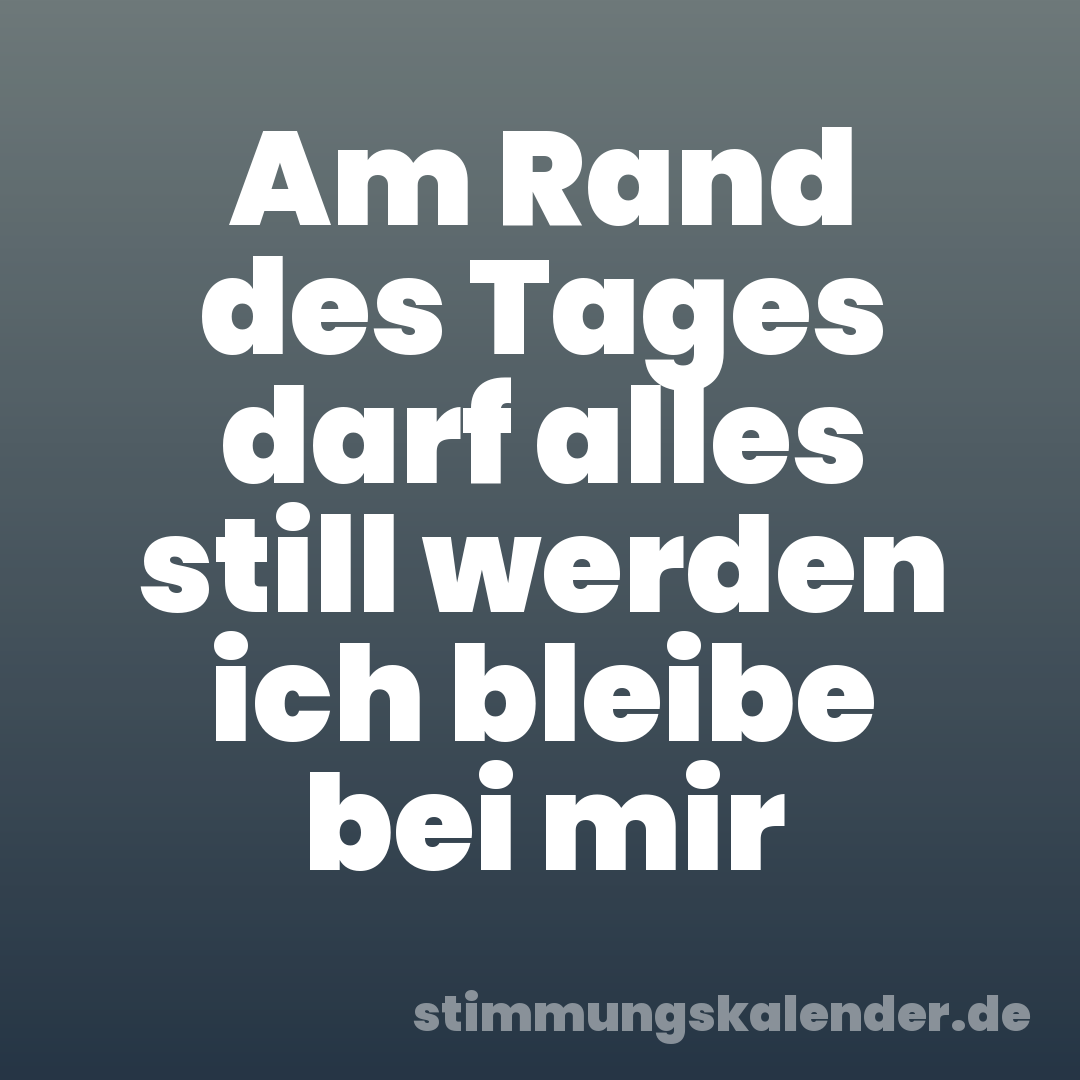Am Rand des Tages darf alles still werden ich bleibe bei mir