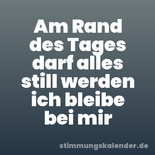 Am Rand des Tages darf alles still werden ich bleibe bei mir