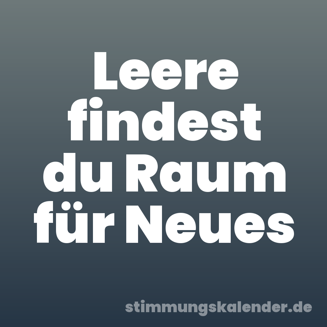 Leere findest du Raum für Neues