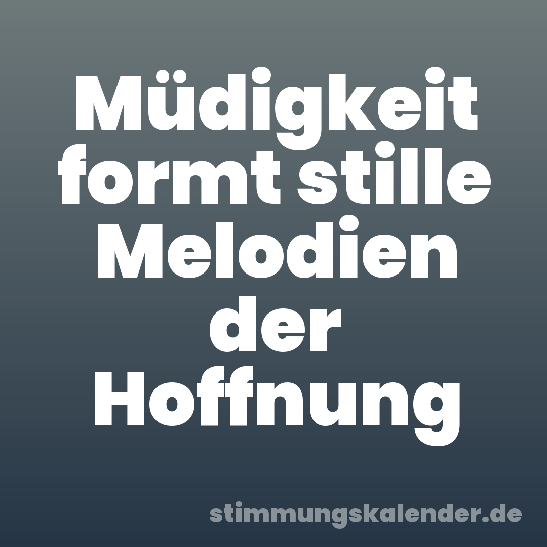 Müdigkeit formt stille Melodien der Hoffnung