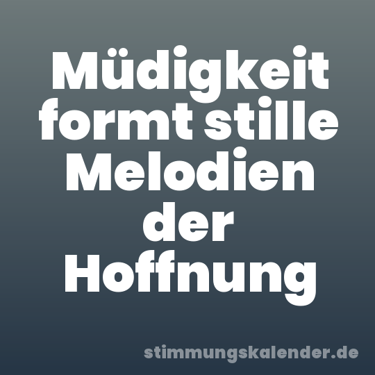 Müdigkeit formt stille Melodien der Hoffnung