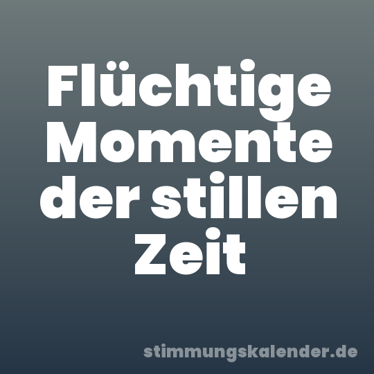 Flüchtige Momente der stillen Zeit