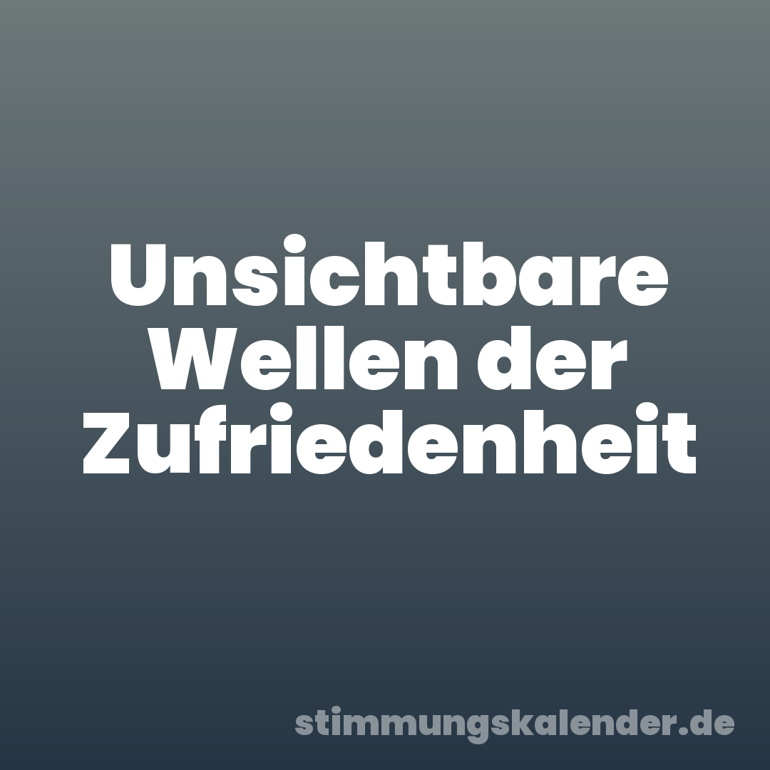 Unsichtbare Wellen der Zufriedenheit