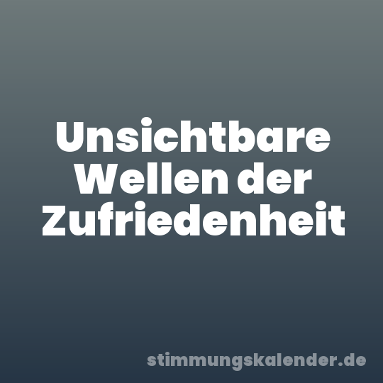 Unsichtbare Wellen der Zufriedenheit