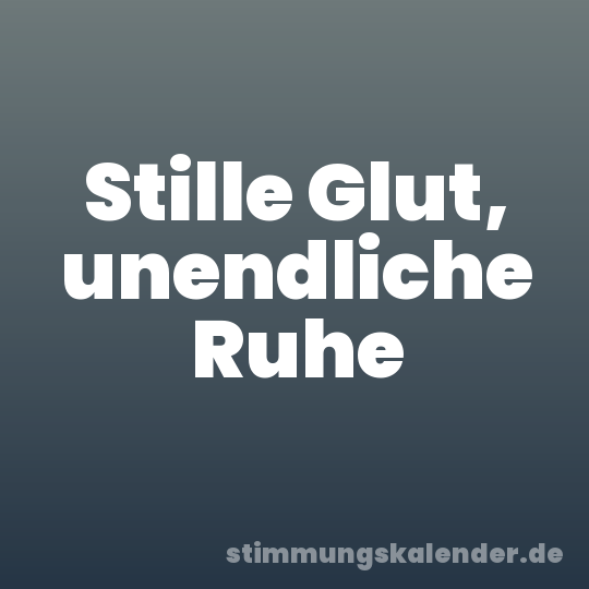 Stille Glut, unendliche Ruhe