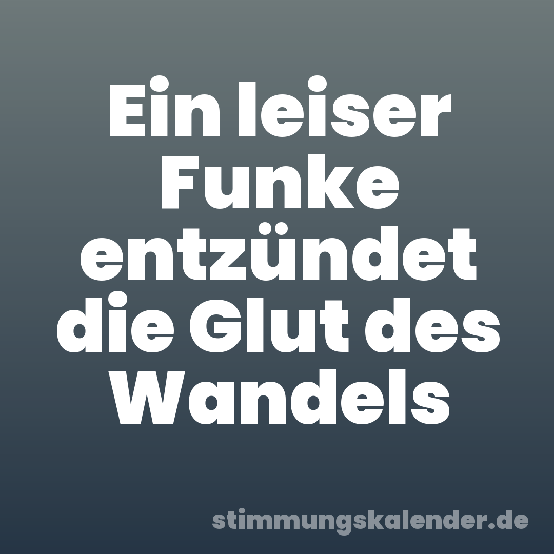 Ein leiser Funke entzündet die Glut des Wandels