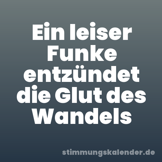 Ein leiser Funke entzündet die Glut des Wandels