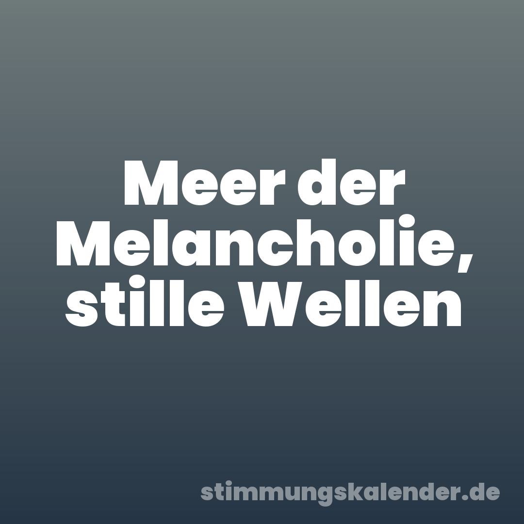 Meer der Melancholie, stille Wellen