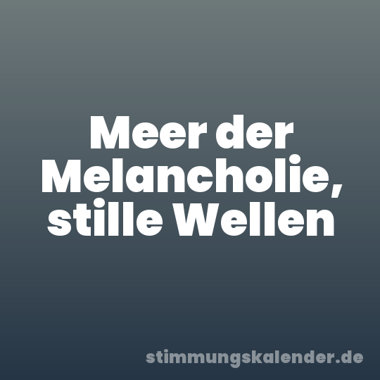 Meer der Melancholie, stille Wellen