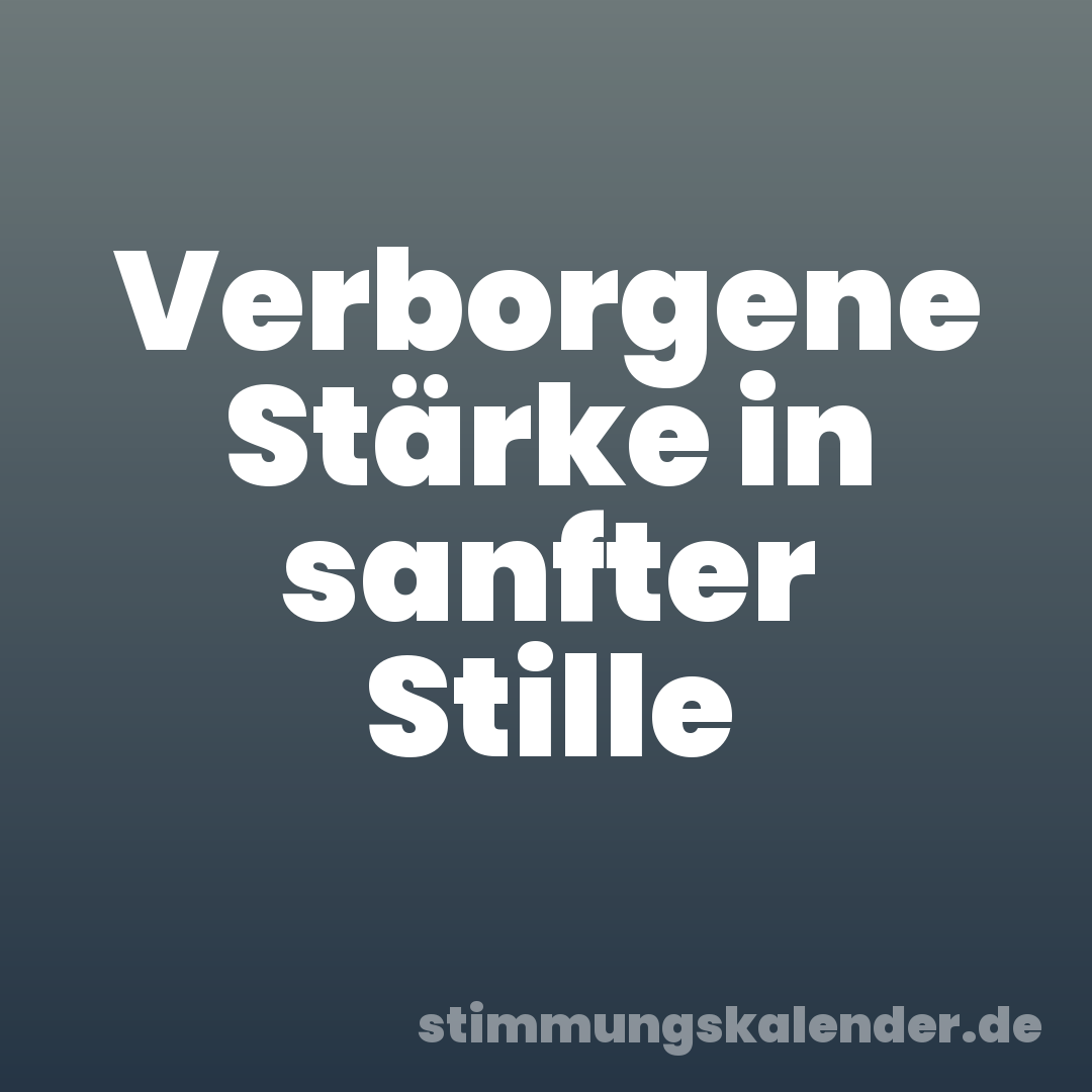 Verborgene Stärke in sanfter Stille