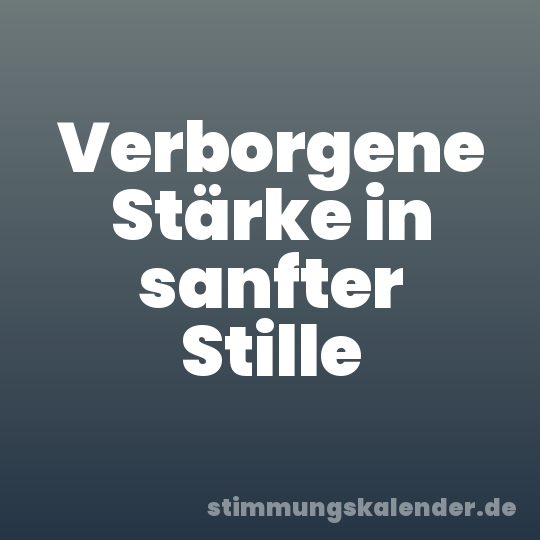 Verborgene Stärke in sanfter Stille