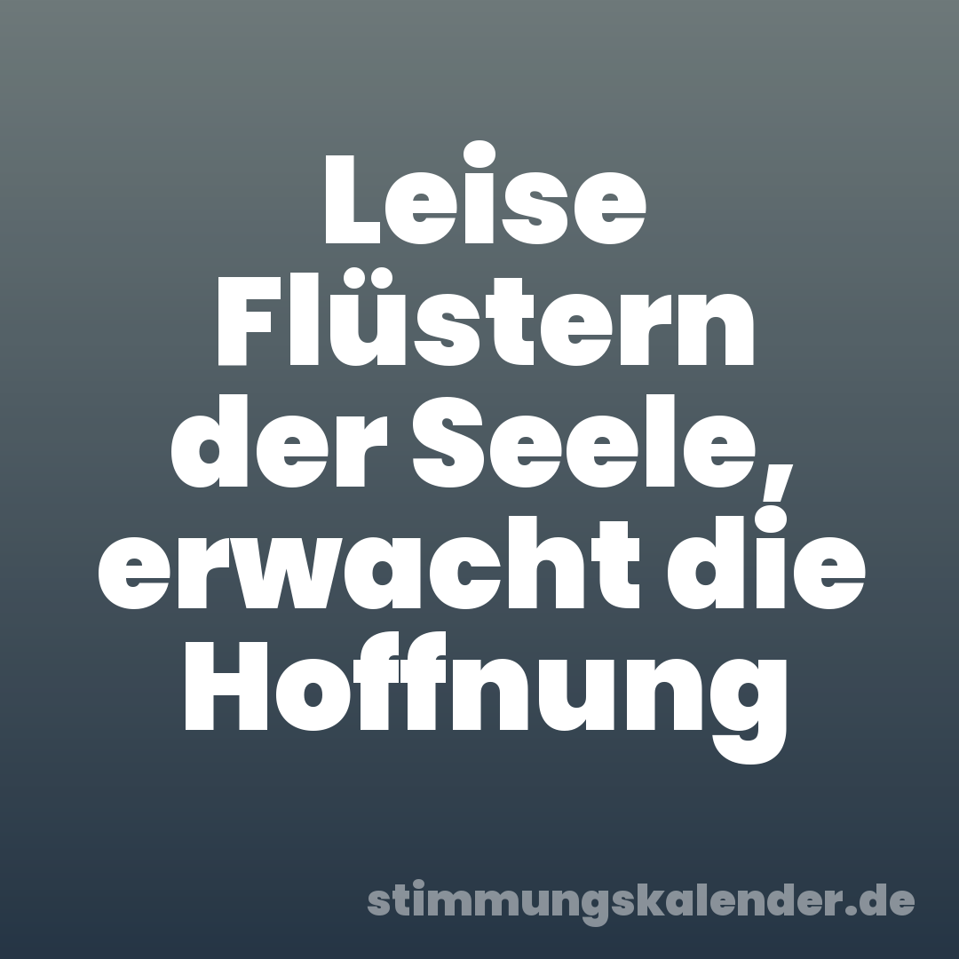 Leise Flüstern der Seele, erwacht die Hoffnung