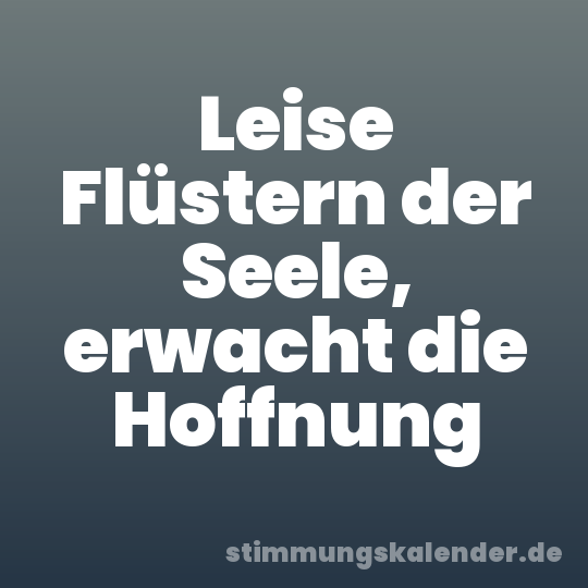 Leise Flüstern der Seele, erwacht die Hoffnung