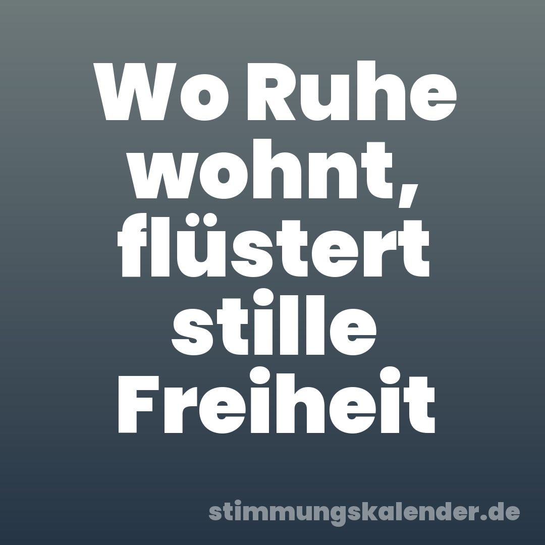 Wo Ruhe wohnt, flüstert stille Freiheit