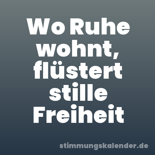 Wo Ruhe wohnt, flüstert stille Freiheit