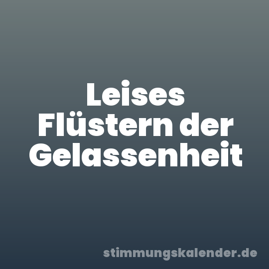 Leises Flüstern der Gelassenheit