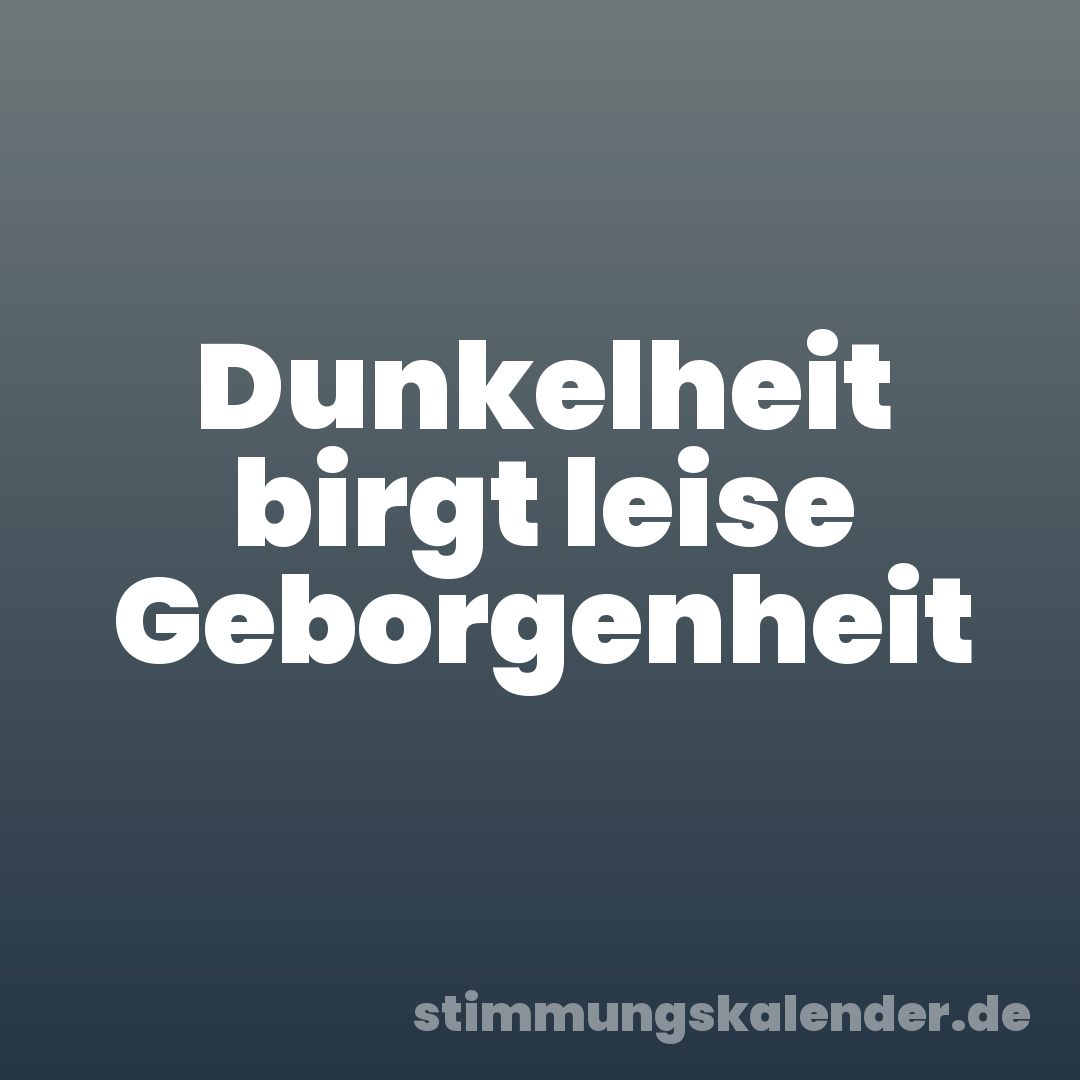 Dunkelheit birgt leise Geborgenheit