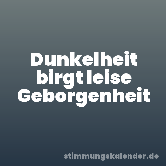 Dunkelheit birgt leise Geborgenheit