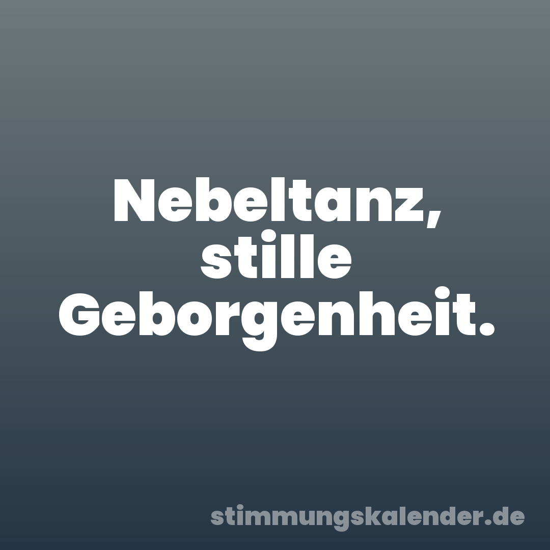 Nebeltanz, stille Geborgenheit.