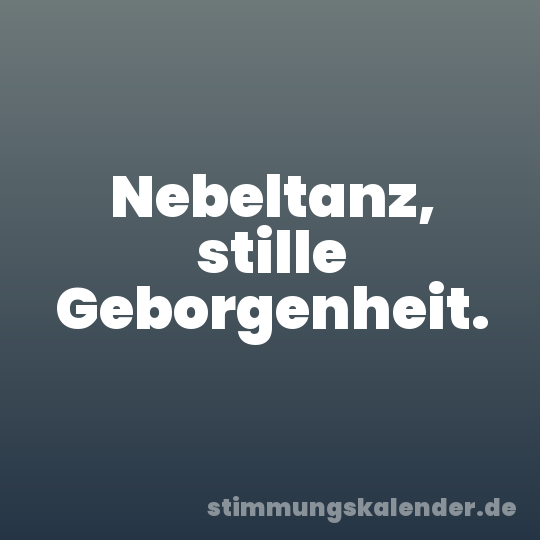 Nebeltanz, stille Geborgenheit.