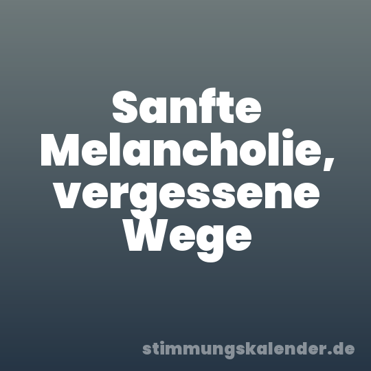Sanfte Melancholie, vergessene Wege