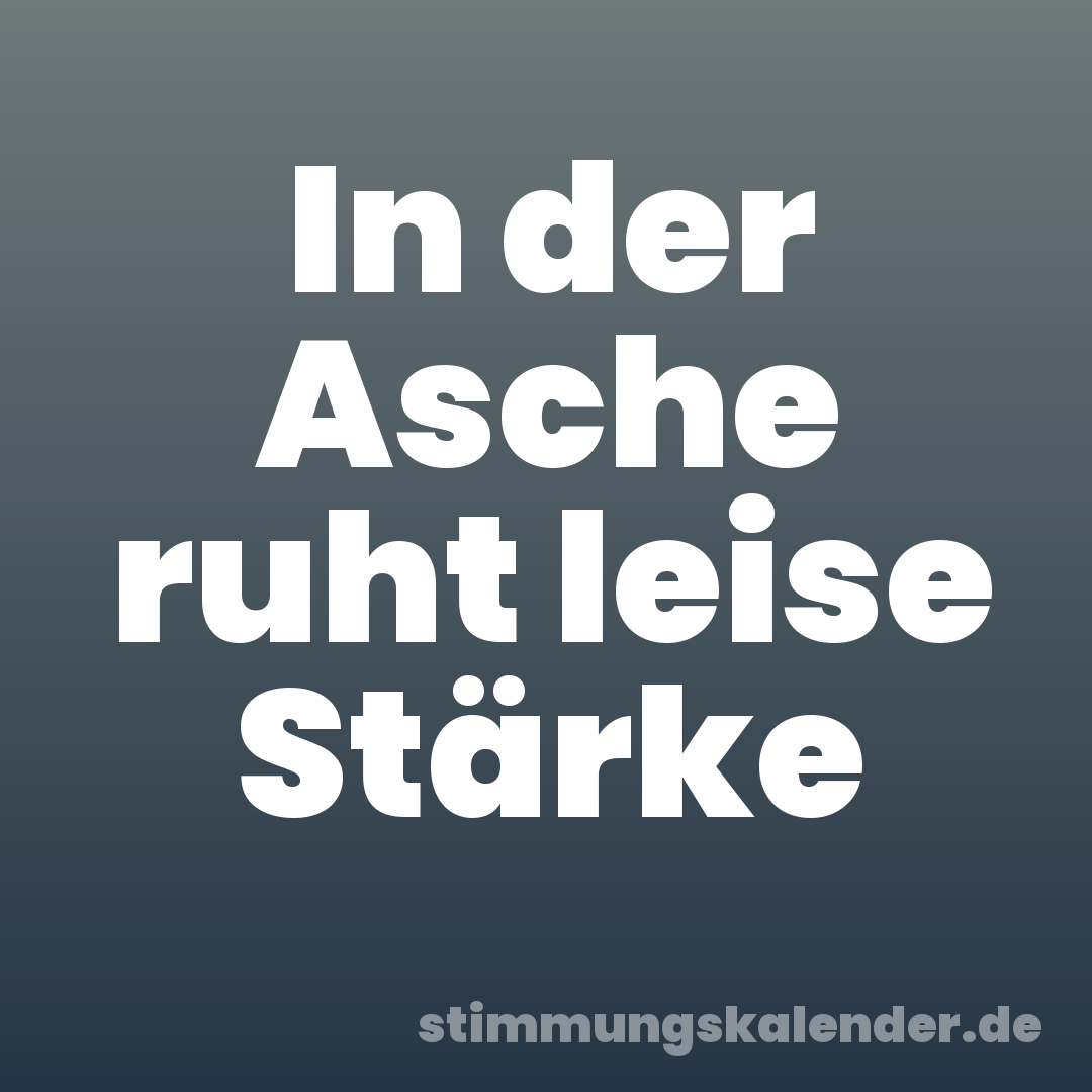 In der Asche ruht leise Stärke