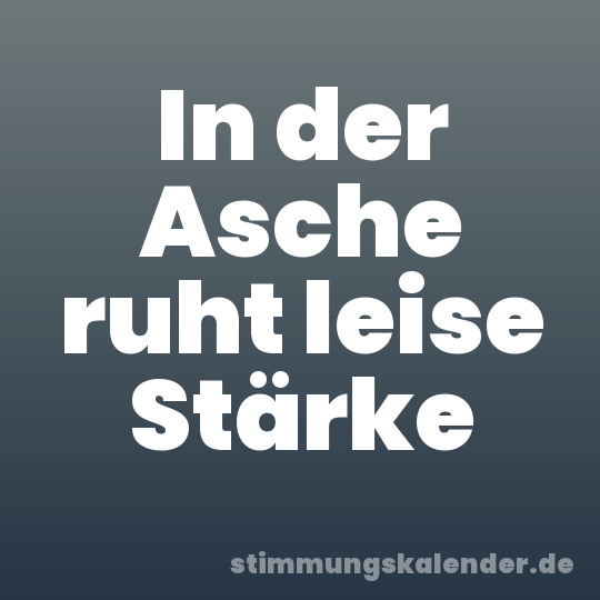 In der Asche ruht leise Stärke