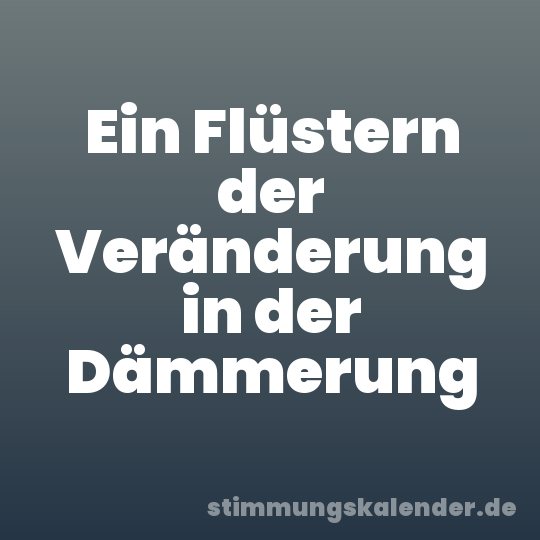 Ein Flüstern der Veränderung in der Dämmerung