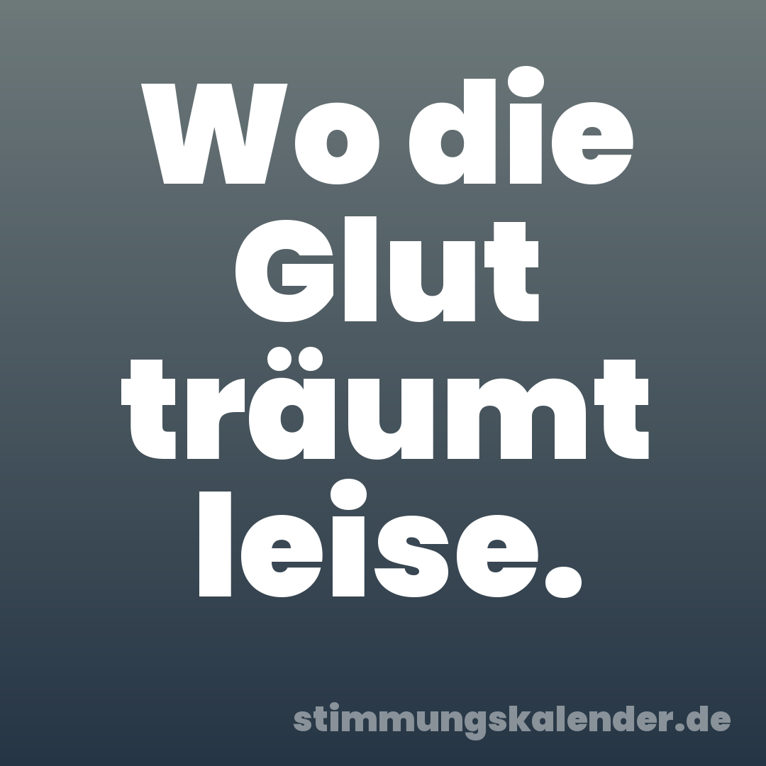 Wo die Glut träumt leise.