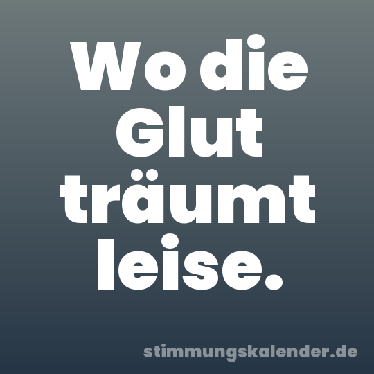 Wo die Glut träumt leise.