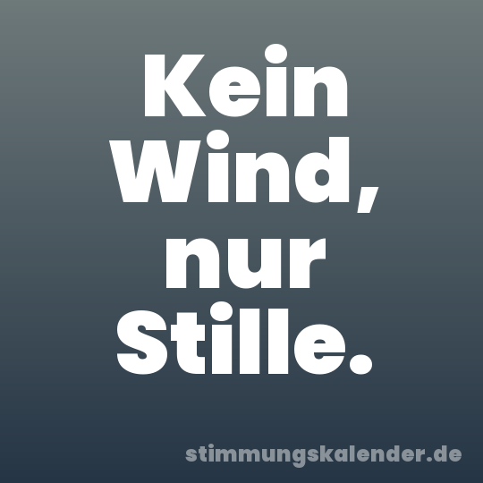 Kein Wind, nur Stille.