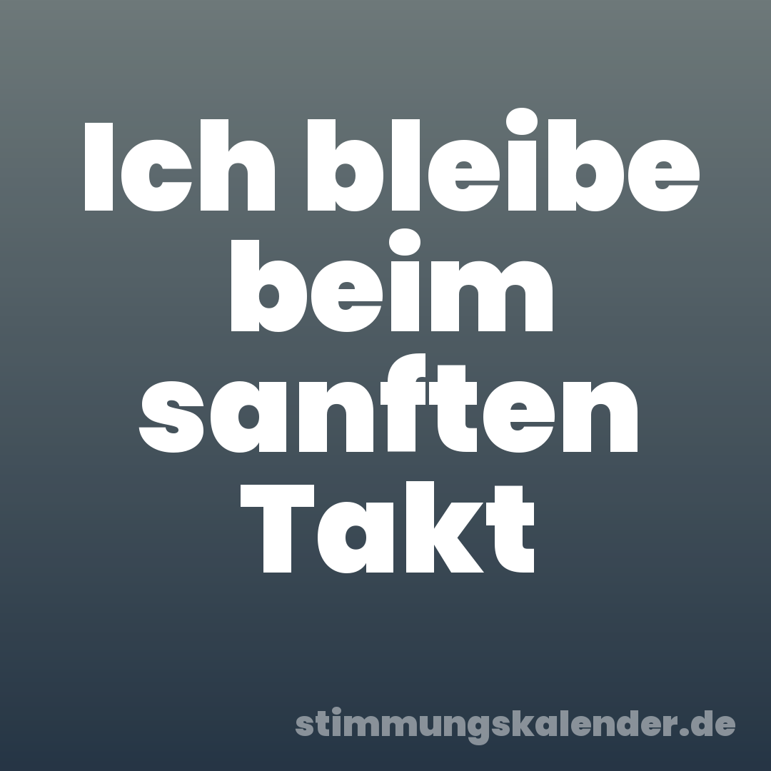 Ich bleibe beim sanften Takt
