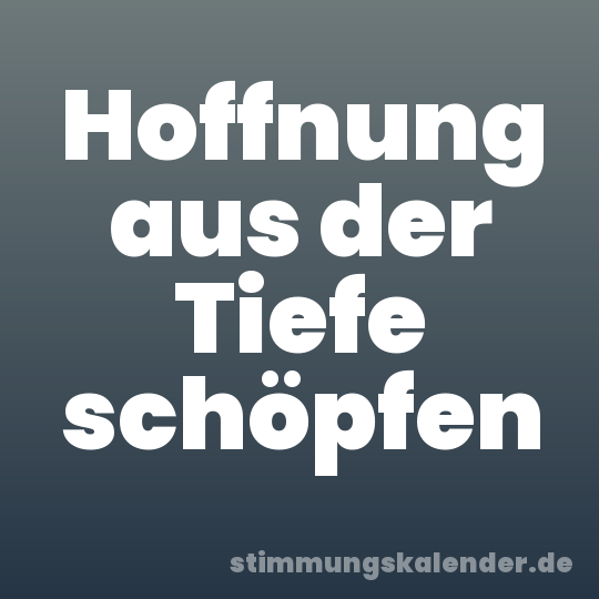 Hoffnung aus der Tiefe schöpfen