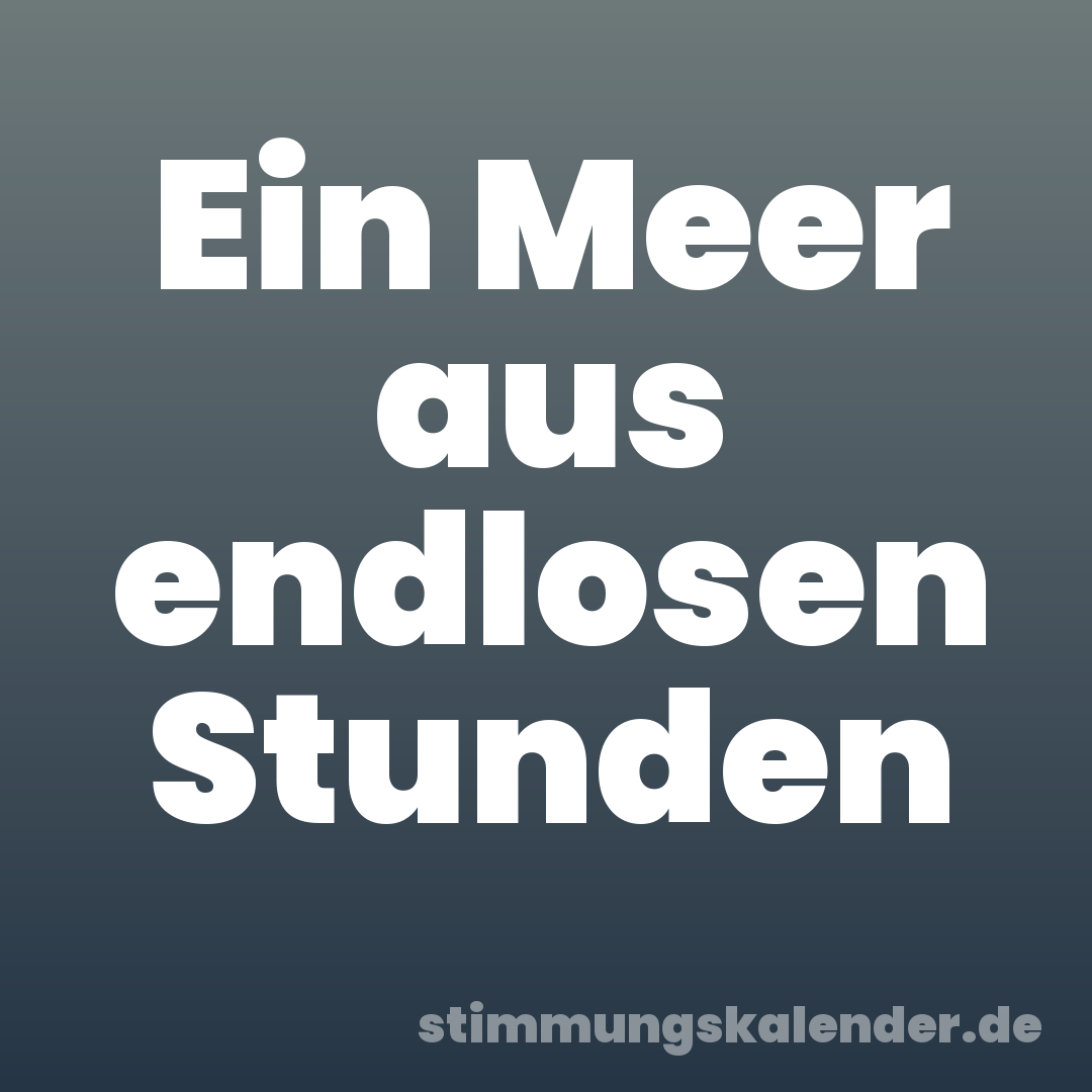Ein Meer aus endlosen Stunden