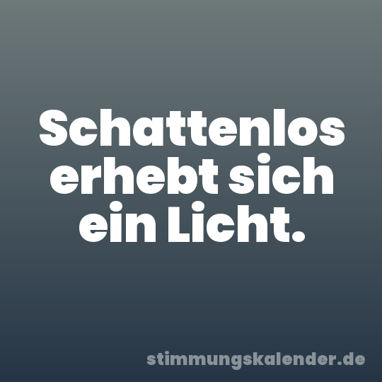 Schattenlos erhebt sich ein Licht.