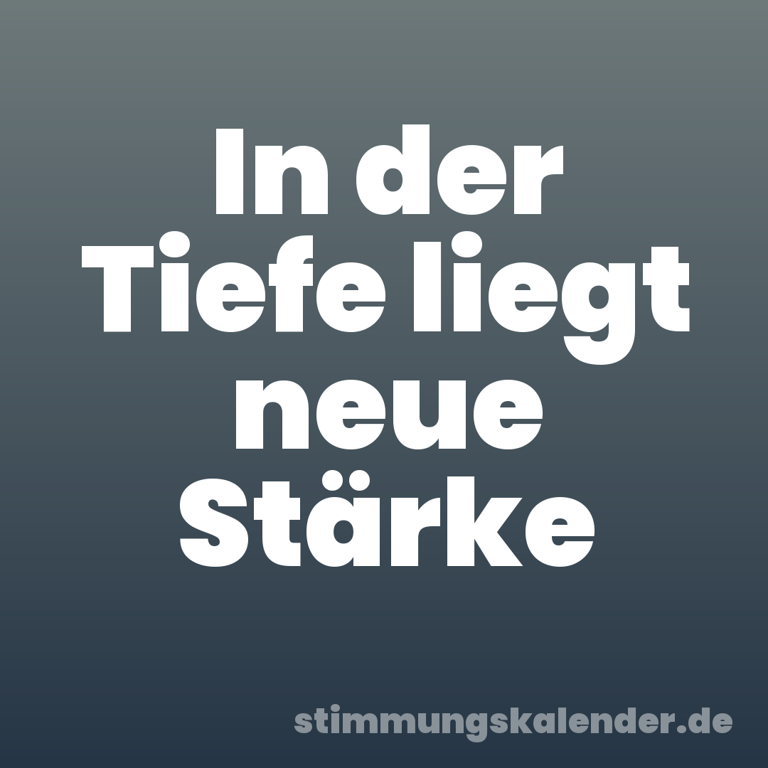 In der Tiefe liegt neue Stärke