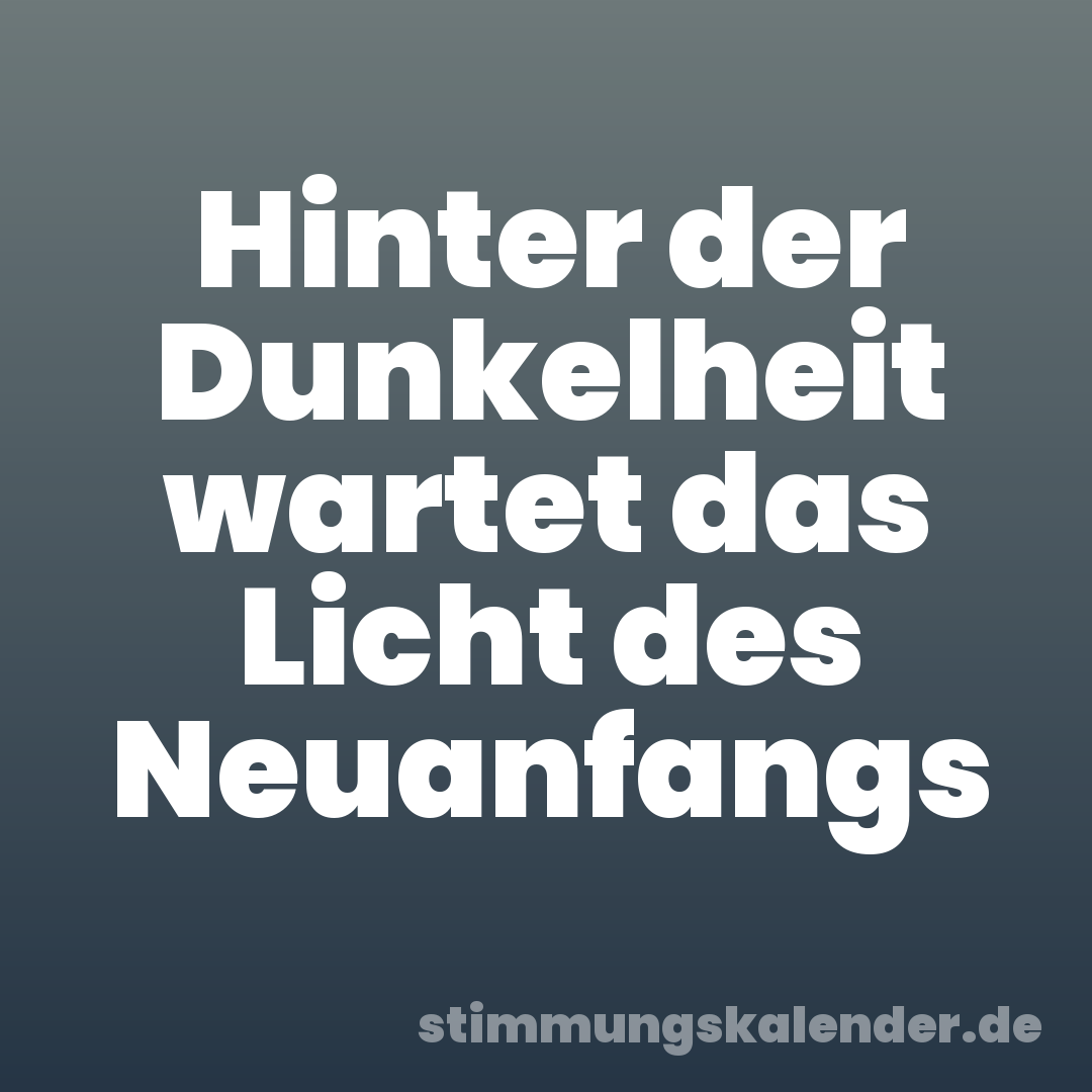 Hinter der Dunkelheit wartet das Licht des Neuanfangs