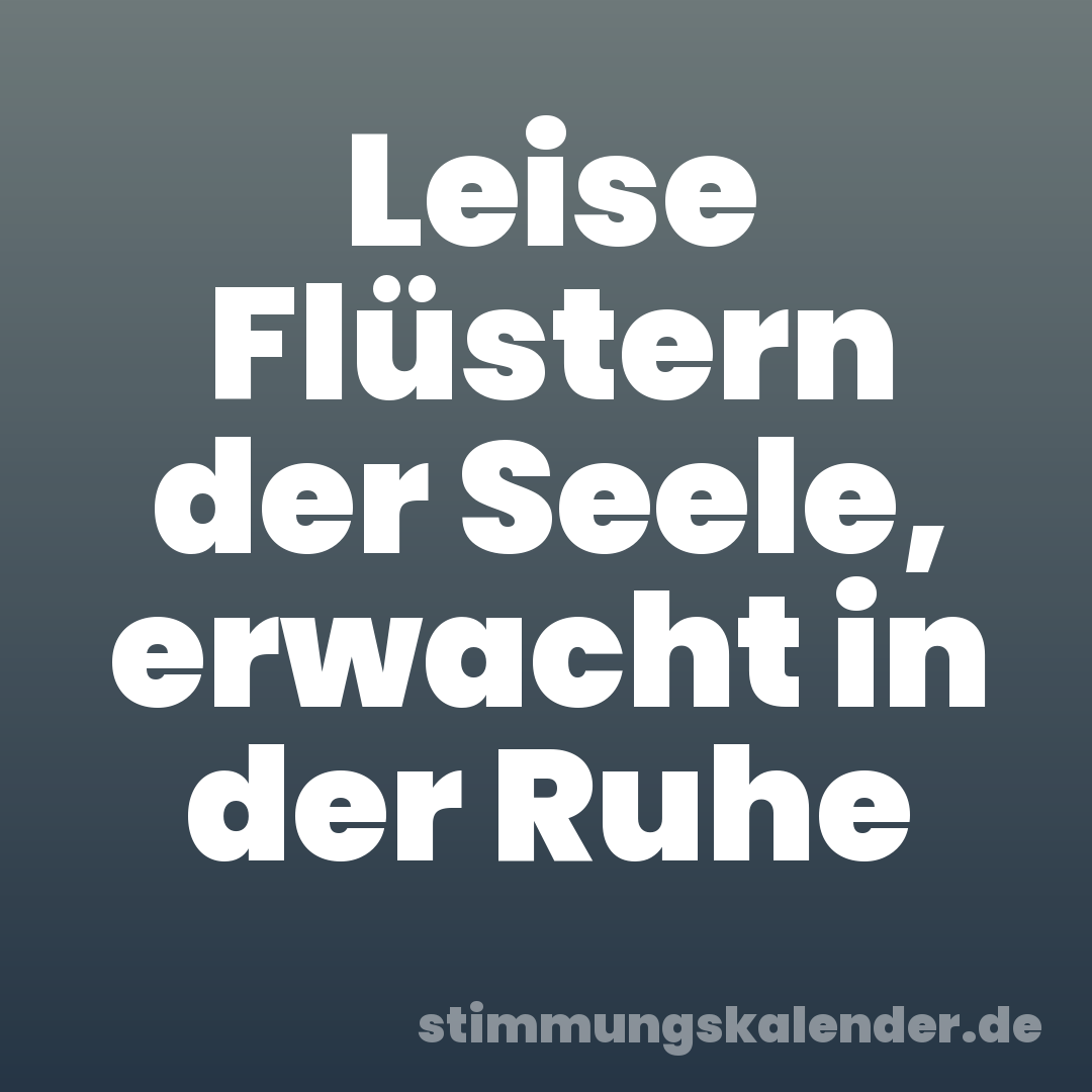 Leise Flüstern der Seele, erwacht in der Ruhe