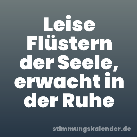 Leise Flüstern der Seele, erwacht in der Ruhe