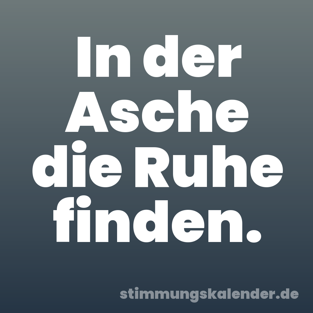 In der Asche die Ruhe finden.